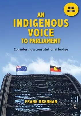 Une voix autochtone au Parlement : Envisager un pont constitutionnel - Troisième édition - An Indigenous Voice to Parliament: Considering a Constitutional Bridge - Third Edition