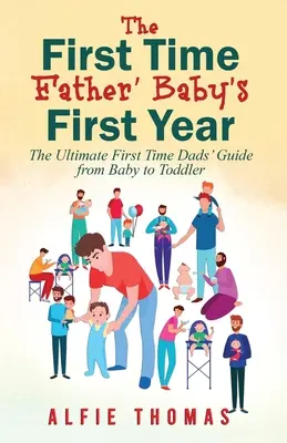 La première année de bébé d'un « premier père » : Le guide ultime des pères débutants, du bébé au tout-petit - First Time Father' Baby's First Year: The Ultimate First Time Dads' Guide from Baby to Toddler