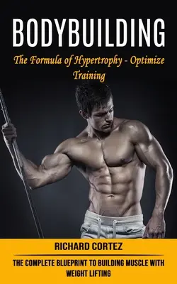 Bodybuilding : La formule de l'hypertrophie - Optimiser l'entraînement (Le plan complet pour construire du muscle avec l'haltérophilie) - Bodybuilding: The Formula of Hypertrophy - Optimize Training (The Complete Blueprint to Building Muscle With Weight Lifting)