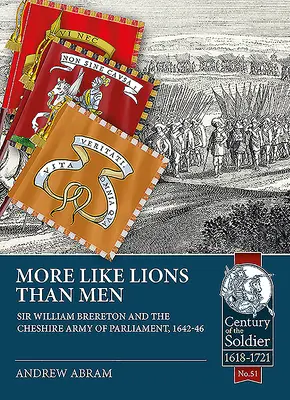 Plus semblables à des lions qu'à des hommes : Sir William Brereton et l'armée parlementaire du Cheshire, 1642-46 - More Like Lions Than Men: Sir William Brereton and the Cheshire Army of Parliament, 1642-46