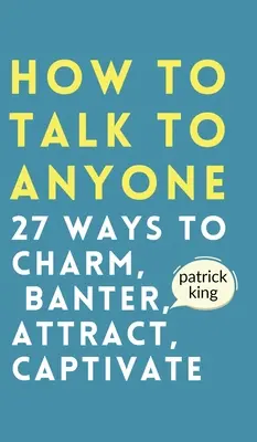 Comment parler à n'importe qui : comment charmer, badiner, attirer et captiver. - How to Talk to Anyone: How to Charm, Banter, Attract, & Captivate