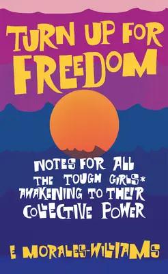 Turn Up for Freedom : Notes pour toutes les filles dures à cuire* S'éveiller à leur pouvoir collectif - Turn Up for Freedom: Notes for All the Tough Girls* Awakening to Their Collective Power