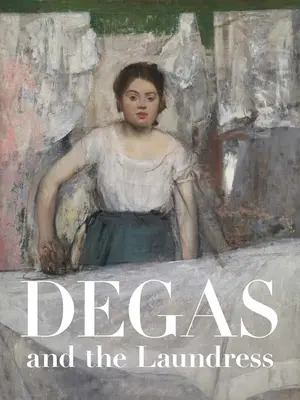 Degas et la blanchisseuse : Les femmes, le travail et l'impressionnisme - Degas and the Laundress: Women, Work, and Impressionism