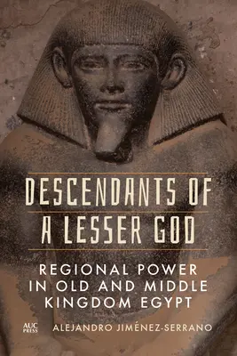 Descendants d'un dieu inférieur : Le pouvoir régional dans l'Égypte de l'Ancien et du Moyen Empire - Descendants of a Lesser God: Regional Power in Old and Middle Kingdom Egypt