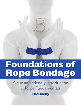 Les bases de l'encordement : une introduction amusante et conviviale aux principes fondamentaux de l'encordement - Foundations of Rope Bondage: A Fun and Friendly Introduction to Rope Fundamentals