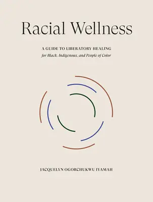 Le bien-être racial : Un guide de guérison libératoire pour les Noirs, les indigènes et les personnes de couleur - Racial Wellness: A Guide to Liberatory Healing for Black, Indigenous, and People of Color