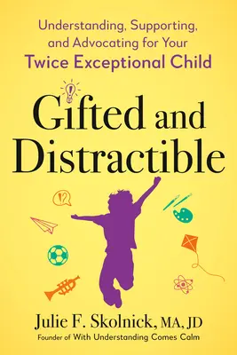 Doué et distrait : Comprendre, soutenir et défendre votre enfant deux fois exceptionnel - Gifted and Distractible: Understanding, Supporting, and Advocating for Your Twice Exceptional Child