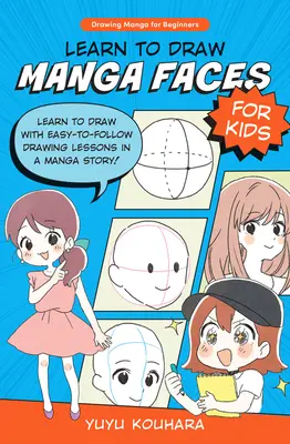Apprendre à dessiner des visages Manga pour les enfants : Apprendre à dessiner avec des leçons de dessin faciles à suivre dans une histoire de manga ! - Learn to Draw Manga Faces for Kids: Learn to Draw with Easy-To-Follow Drawing Lessons in a Manga Story!