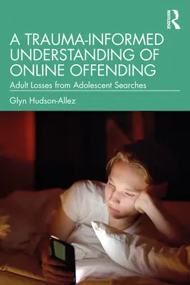 Une compréhension de la délinquance en ligne fondée sur les traumatismes : Pertes d'adultes suite à des recherches d'adolescents - A Trauma-Informed Understanding of Online Offending: Adult Losses from Adolescent Searches