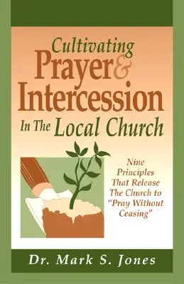 Cultiver la prière et l'intercession dans l'Église locale : Neuf principes qui libèrent l'Église pour qu'elle prie sans cesse - Cultivating Prayer & Intercession in the Local Church: Nine Principals That Release the Church to Pray Without Ceasing