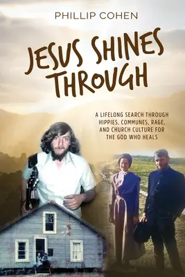 Jésus brille à travers : Une recherche de toute une vie à travers les hippies, les communes, la rage et la culture ecclésiastique pour trouver le Dieu qui guérit - Jesus Shines Through: A Lifelong Search Through Hippies, Communes, Rage, and Church Culture for the God Who Heals