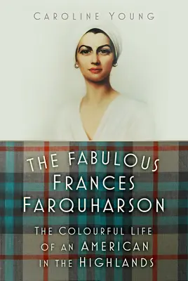 La fabuleuse Frances Farquharson : La vie colorée d'une Américaine dans les Highlands - The Fabulous Frances Farquharson: The Colourful Life of an American in the Highlands