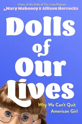 Les poupées de nos vies : Pourquoi nous ne pouvons pas abandonner American Girl - Dolls of Our Lives: Why We Can't Quit American Girl