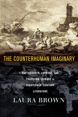 L'imaginaire contre-humain : Tremblements de terre, chiens d'appartement et monnaies de voyage dans la littérature du dix-huitième siècle - The Counterhuman Imaginary: Earthquakes, Lapdogs, and Traveling Coinage in Eighteenth-Century Literature