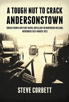 Une noix dure à casser - Andersonstown : Voix de la 9e batterie de l'artillerie royale en Irlande du Nord, novembre 1971-mars 1972 - A Tough Nut to Crack - Andersonstown: Voices from 9 Battery Royal Artillery in Northern Ireland, November 1971-March 1972