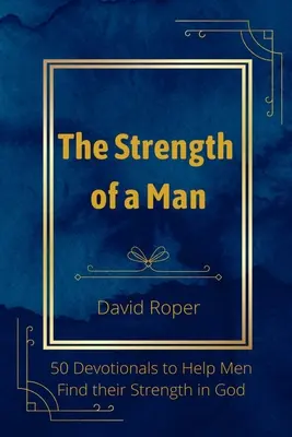 La force d'un homme : 50 dévotionnels pour aider les hommes à trouver leur force en Dieu - The Strength of a Man: 50 Devotionals to Help Men Find Their Strength in God