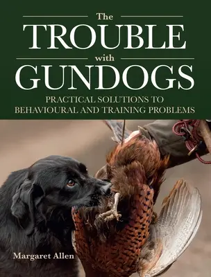 Trouble with Gundogs - Practical Solutions to Behavioural and Training Problems (Trouble avec les chiens de chasse - Solutions pratiques aux problèmes de comportement et de dressage) - Trouble with Gundogs - Practical Solutions to Behavioural and Training Problems