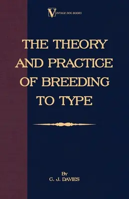 La théorie et la pratique de l'élevage selon le type et son application à l'élevage des chiens, des animaux de ferme, des oiseaux de cage et des autres petits animaux de compagnie - The Theory and Practice of Breeding to Type and Its Application to the Breeding of Dogs, Farm Animals, Cage Birds and Other Small Pets