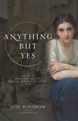 Tout sauf oui : un roman d'Anna del Monte, citoyenne juive de Rome, 1749 - Anything But Yes: A Novel of Anna del Monte, Jewish Citizen of Rome, 1749