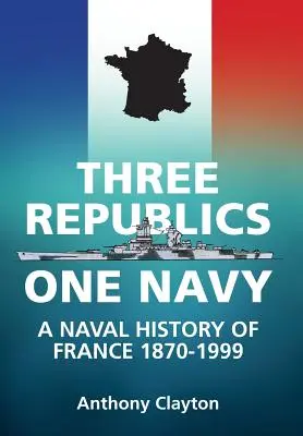 Trois Républiques Une Marine - Une histoire navale de la France 1870-1999 - Three Republics One Navy - A Naval History of France 1870-1999