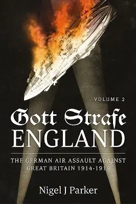 Gott Strafe England : L'attaque aérienne allemande contre la Grande-Bretagne 1914-1918 : Volume 2 - Gott Strafe England: The German Air Assault Against Great Britain 1914-1918: Volume 2