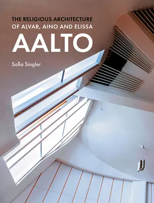 L'architecture religieuse d'Alvar, Aino et Elissa Aalto - The Religious Architecture of Alvar, Aino and Elissa Aalto