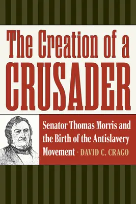 La création d'un croisé : Le sénateur Thomas Morris et la naissance du mouvement antiesclavagiste - The Creation of a Crusader: Senator Thomas Morris and the Birth of the Antislavery Movement
