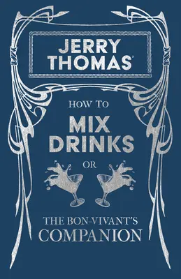 Comment mélanger les boissons, ou le compagnon du bon vivant, de Jerry Thomas : Une réimpression de l'édition de 1862 - Jerry Thomas' How to Mix Drinks; Or, the Bon-Vivant's Companion: A Reprint of the 1862 Edition