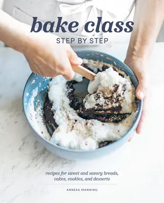 Bake Class Step by Step : Recettes de pains, gâteaux, biscuits et desserts sucrés et salés - Bake Class Step by Step: Recipes for Sweet and Savory Breads, Cakes, Cookies and Desserts