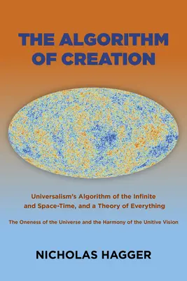 L'algorithme de la création : L'algorithme de l'infini et de l'espace-temps de l'universalisme, l'unicité de l'univers et la vision unitive, ainsi que l'algorithme de l'espace-temps de l'universalisme, l'unicité de l'univers et la vision unitive. - The Algorithm of Creation: Universalism's Algorithm of the Infinite and Space-Time, the Oneness of the Universe and the Unitive Vision, and a The