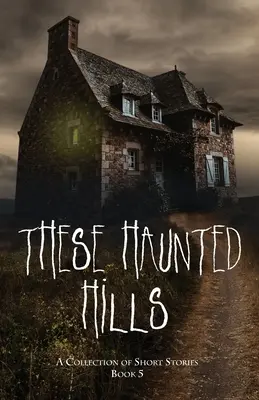 Ces collines hantées : Une collection d'histoires courtes Livre 5 - These Haunted Hills: A Collection of Short Stories Book 5