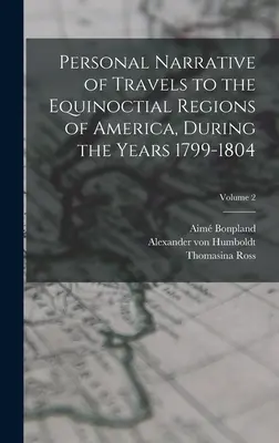 Récit personnel de voyages dans les régions équinoxiales de l'Amérique, pendant les années 1799-1804 ; Volume 2 - Personal Narrative of Travels to the Equinoctial Regions of America, During the Years 1799-1804; Volume 2