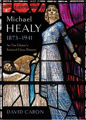 Michael Healy, 1873-1941 : Un pionnier du vitrail à Tr Gloine - Michael Healy, 1873-1941: An Tr Gloine's Stained Glass Pioneer