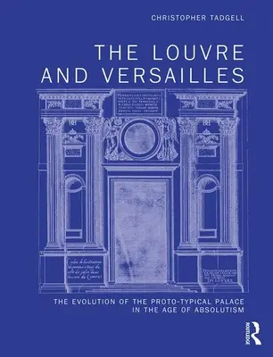 Le Louvre et Versailles : L'évolution du palais proto-typique à l'âge de l'absolutisme - The Louvre and Versailles: The Evolution of the Proto-Typical Palace in the Age of Absolutism