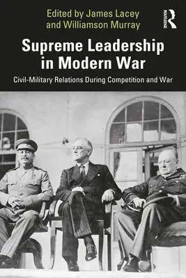 Le leadership suprême dans la guerre moderne : les relations civilo-militaires pendant la compétition et la guerre - Supreme Leadership in Modern War: Civil-Military Relations During Competition and War