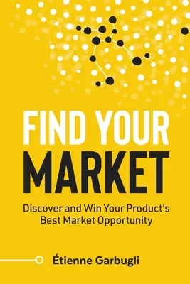 Trouvez votre marché : Découvrez et gagnez la meilleure opportunité de marché pour votre produit - Find Your Market: Discover and Win Your Product's Best Market Opportunity