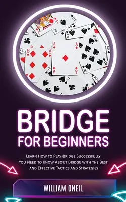 Bridge pour débutants : Apprendre à jouer au bridge avec succès (ce que vous devez savoir sur le bridge avec les meilleures tactiques et stratégies efficaces) - Bridge for Beginners: Learn How to Play Bridge Successfully (You Need to Know About Bridge with the Best and Effective Tactics and Strategie