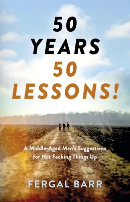 50 ans - 50 leçons ! Les suggestions d'un homme d'âge mûr pour ne pas tout gâcher - aujourd'hui et plus tard dans la vie ! - 50 Years - 50 Lessons!: A Middle-Aged Man's Suggestions for Not Fecking Things Up - Now and in Later Life!