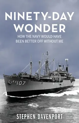 La merveille des quatre-vingt-dix jours : Comment la marine aurait été mieux lotie sans moi - Ninety-Day Wonder: How The Navy Would Have Been Better Off Without Me