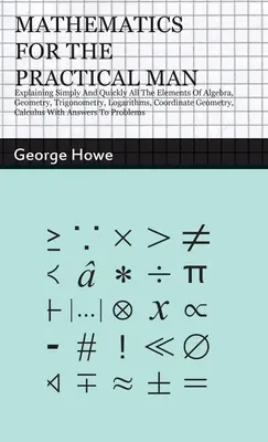 Les mathématiques pour l'homme pratique : Explication simple et rapide de tous les éléments de l'algèbre, de la géométrie, de la trigonométrie, des logarithmes, de la géométrie des coordonnées, - Mathematics for the Practical Man: Explaining Simply and Quickly all the Elements of Algebra, Geometry, Trigonometry, Logarithms, Coordinate Geometry,