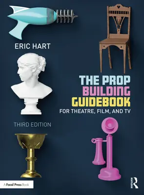 Le guide de la construction d'accessoires : Pour le théâtre, le cinéma et la télévision - The Prop Building Guidebook: For Theatre, Film, and TV