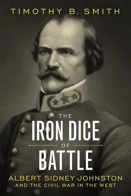 Le dé de fer de la bataille : Albert Sidney Johnston et la guerre civile dans l'Ouest - The Iron Dice of Battle: Albert Sidney Johnston and the Civil War in the West