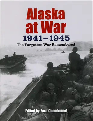 L'Alaska en guerre, 1941-1945 : La guerre oubliée dont on se souvient - Alaska at War, 1941-1945: The Forgotten War Remembered