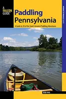 Paddling Pennsylvania : Un guide des 50 plus belles aventures de l'État en canoë-kayak, première édition - Paddling Pennsylvania: A Guide to 50 of the State's Greatest Paddling Adventures, First Edition