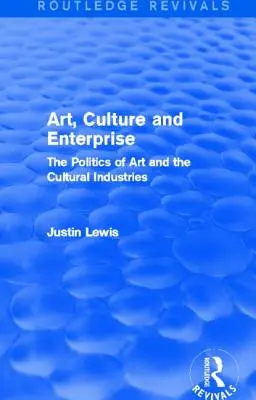 Art, Culture and Enterprise (Routledge Revivals) : The Politics of Art and the Cultural Industries (Routledge Revivals) : La politique de l'art et des industries culturelles - Art, Culture and Enterprise (Routledge Revivals): The Politics of Art and the Cultural Industries