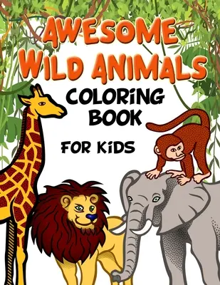 Livre de coloriage sur les animaux sauvages pour les enfants : Tous les âges, les tout-petits, les enfants d'âge préscolaire et l'école primaire - Awesome Wild Animals Coloring Book for Kids: All Ages, Toddlers, Preschoolers and Elementary School