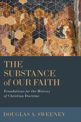 La substance de notre foi : Les fondements de l'histoire de la doctrine chrétienne - The Substance of Our Faith: Foundations for the History of Christian Doctrine