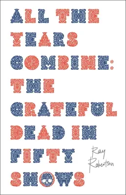 Toutes les années se combinent : The Grateful Dead in Fifty Shows (Le Grateful Dead en cinquante concerts) - All the Years Combine: The Grateful Dead in Fifty Shows