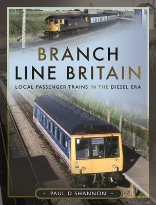 Branch Line Britain : Les trains de voyageurs locaux à l'ère du diesel - Branch Line Britain: Local Passenger Trains in the Diesel Era