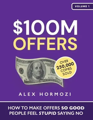 Des offres à 100 millions de dollars : Comment faire des offres si intéressantes que les gens se sentent stupides de dire non - $100M Offers: How To Make Offers So Good People Feel Stupid Saying No